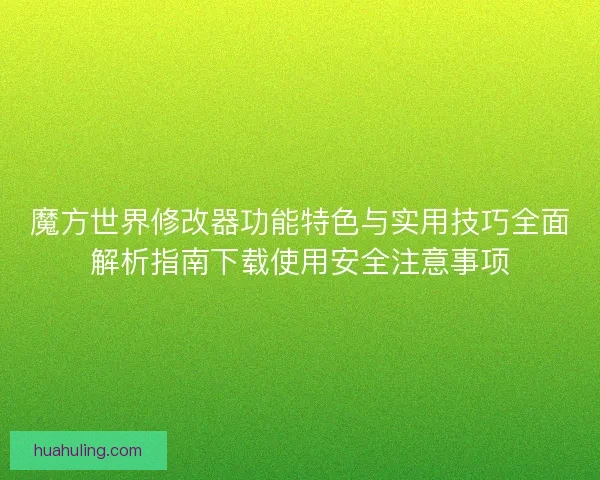 魔方世界修改器功能特色与实用技巧全面解析指南下载使用安全注意事项