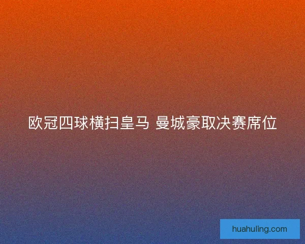 欧冠四球横扫皇马 曼城豪取决赛席位