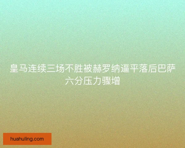 皇马连续三场不胜被赫罗纳逼平落后巴萨六分压力骤增